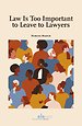 Law is Too Important to Leave to Lawyers Law is Too Important to Leave to Lawyers