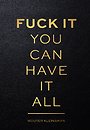 Fuck it, you can have it all Fuck it, you can have it all