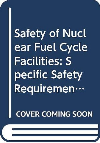 Safety of Nuclear Fuel Cycle Facilities – Specific Safety Requirements