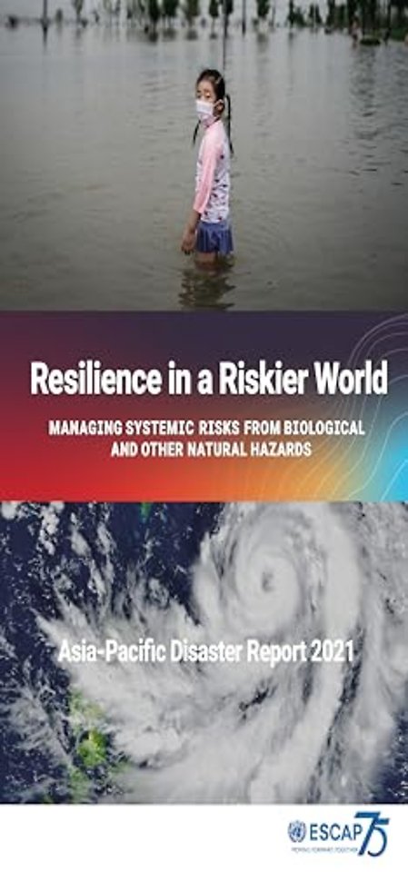 Asia–Pacific Disaster Report 2021 – Resilience in a Riskier World: Managing Systemic Disaster Risks from Biological and Other Natural Hazards