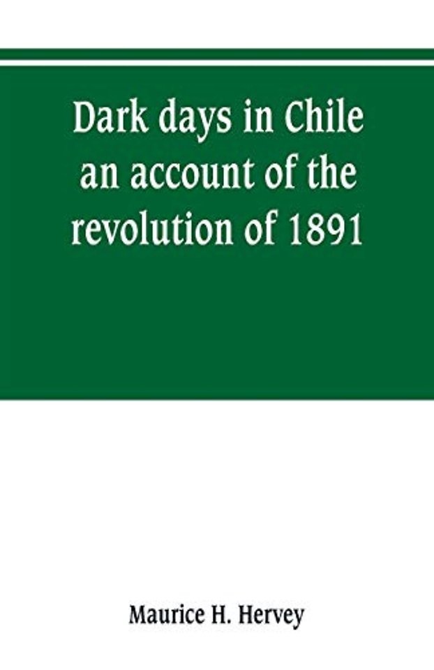 Dark days in Chile; an account of the revolution of 1891