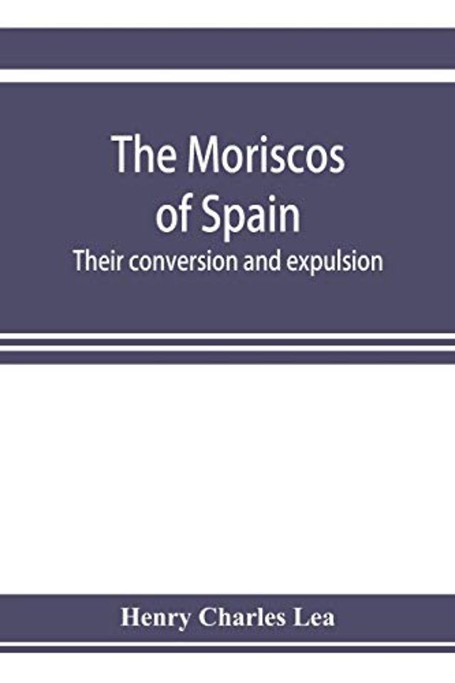 The Moriscos of Spain; their conversion and expulsion