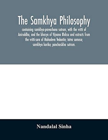 The samkhya philosophy; containing samkhya-pravachana sutram, with the vritti of Aniruddha, and the bhasya of Vijnana Bhiksu and extracts from the vritti-sara of Mahadeva Vedantin; tatva samasa; samkhya karika; panchasikha sutram.