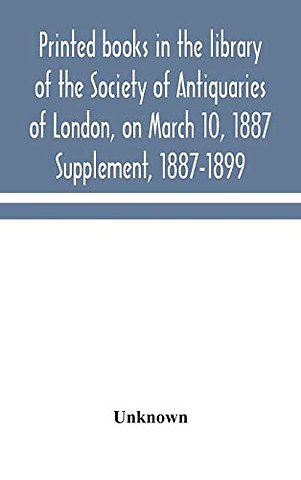 Printed Books In The Library Of The Society Of Antiquaries Of London, On March 10, 1887. Supplement, 1887-1899