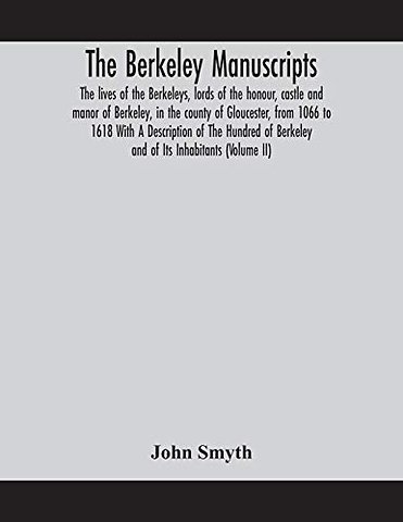 The Berkeley Manuscripts. The Lives Of The Berkeleys, Lords Of The Honour, Castle And Manor Of Berkeley, In The County Of Gloucester, From 1066 To 1618 With A Description Of The Hundred Of Berkeley And Of Its Inhabitants (Volume Ii)