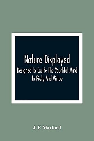 Nature Displayed; Designed To Excite The Youthful Mind To Piety And Virtue