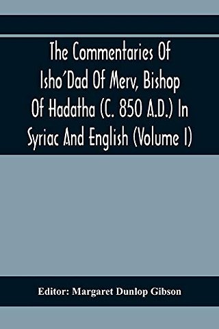 The Commentaries Of Isho'Dad Of Merv, Bishop Of Hadatha (C. 850 A.D.) In Syriac And English (Volume I)