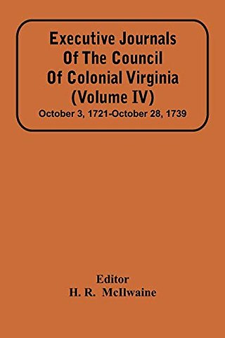 Executive Journals Of The Council Of Colonial Virginia (Volume Iv) October 3, 1721-October 28, 1739
