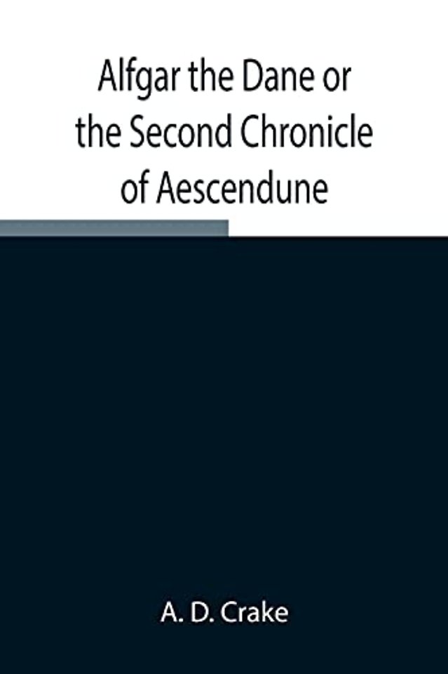 Alfgar The Dane Or The Second Chronicle Of Aescendune; A Tale Of The Days Of Edmund Ironside