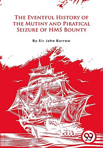 The Eventful History of the Mutiny and Piratical Seizure of H.M.S. Bounty