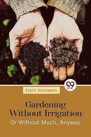 Gardening Without Irrigation: Or Without Much, Anyway