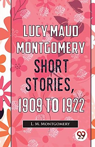 Lucy Maud Montgomery Short Stories, 1909 to 1922
