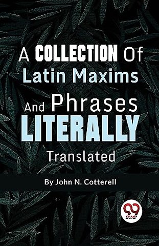 A Collection of Latin Maxims and Phrases Literally
