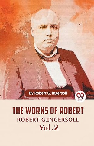 The Works Of Robert G. Ingersoll Vol 2