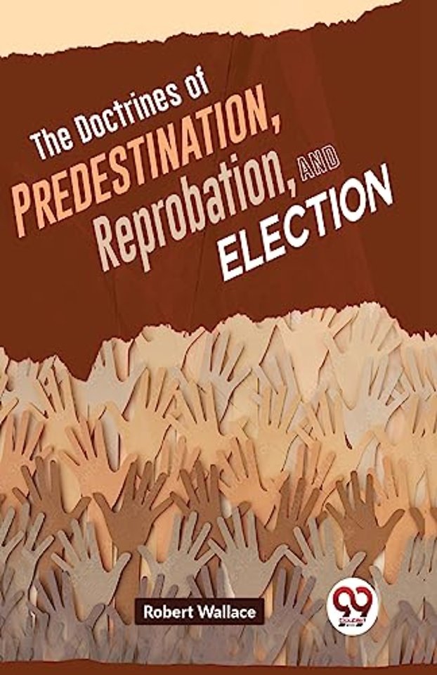 The Doctrines of Predestination, Reprobation, and Election