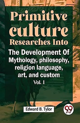 Primitive Culture Researches into the Development of Mythology,Philosophy, Religion Language, Art, and Custom
