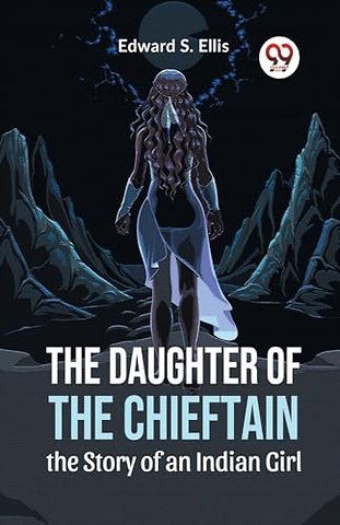 The Daughter of the Chieftain the Story of an Indian Girl