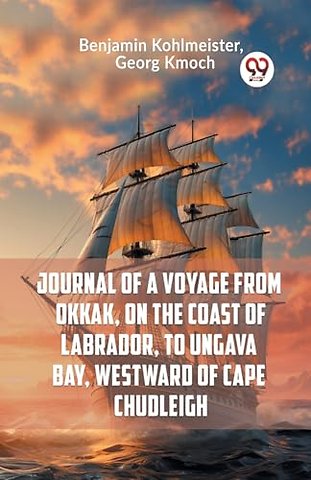 Journal of a Voyage from Okkak, on the Coast of Labrador, to Ungava Bay, Westward of Cape Chudleigh (Edition2023)