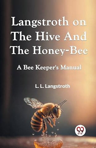 Langstroth on the Hive and the Honey-Bee a Bee Keeper's Manual