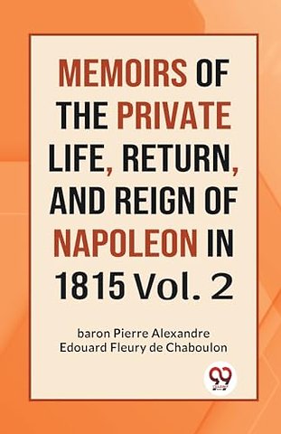 MEMOIRS OF THE PRIVATE LIFE, RETURN, AND REIGN OF NAPOLEON IN 1815 Vol.-II (Edition2023)
