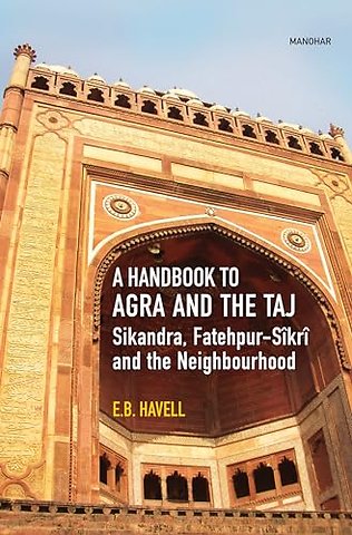 A Handbook to Agra and the Taj – Sikandra, Fatehpur–Sikri and the Neighbourhood