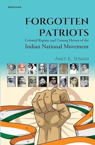 Forgotten Patriots – Colonial Regime and Unsung Heroes of the Indian National Movement