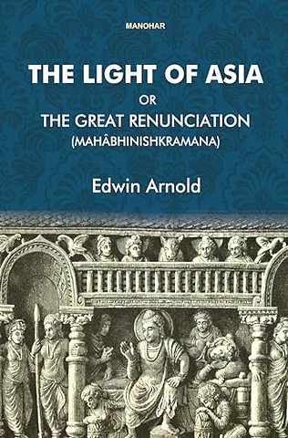The Light of Asia or the Great Renunciation – (Mahabhinishkramana) Being the Life and Teaching of Gautama Prince of India and Founder of Buddhism
