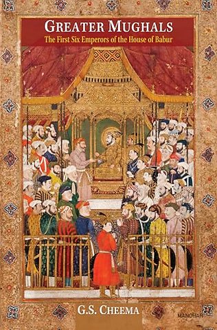 Greater Mughals – The First Six Emperors of the House of Babur