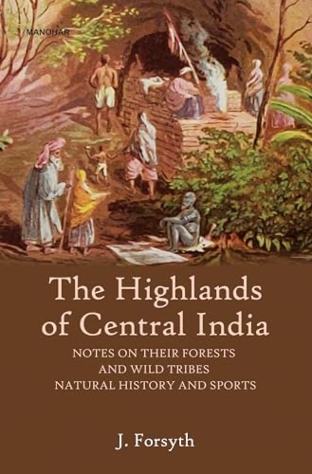 The Highlands of Central India – Notes on Their Forests Ana Wild Tribes Natural History and Sports