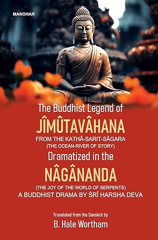The Buddhist Legend of Jimutavahana from the Kat – Dramatized in the Nagananda (the Joy of the World of Serpents) a Buddhist Drama of Sri Harsha Deva