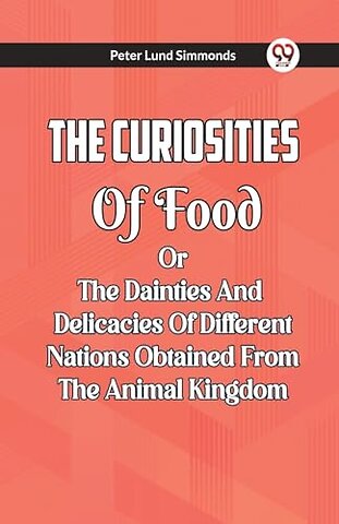 The Curiosities Of Food Or The Dainties And Delicacies Of Different Nations Obtained From The Animal Kingdom