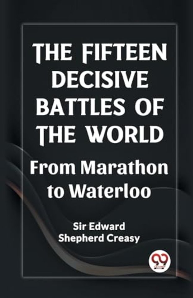 The Fifteen Decisive Battles of the Worldfrom Marathon to Waterloo (Edition2023)
