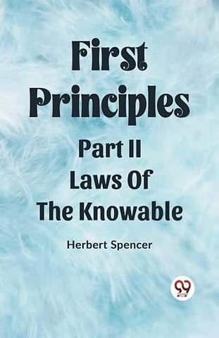 First PrinciplesPart II.-Laws Of The Knowable (Edition2023)