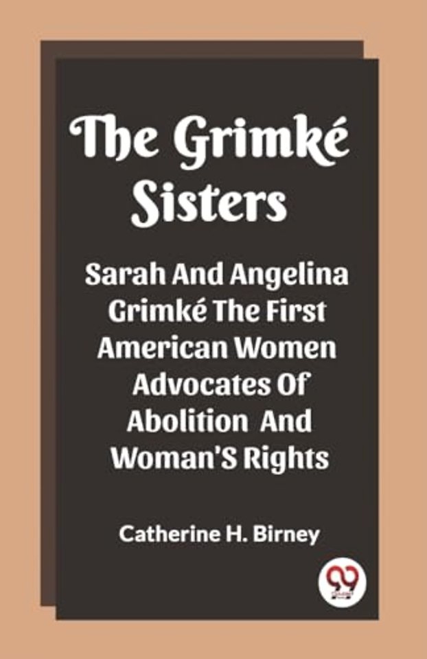 The Grimke SistersSarah And Angelina Grimke The First American Women Advocates Of Abolition And Woman'S Rights (Edition2023)