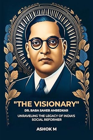 "The Visionary" Dr. Baba Saheb Ambedkar unraveling The Legacy Of India'S Social Reformer