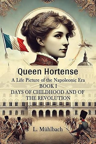 Queen Hortense A Life Picture Of The Napoleonic Era Book I Days Of Childhood And Of The Revolution
