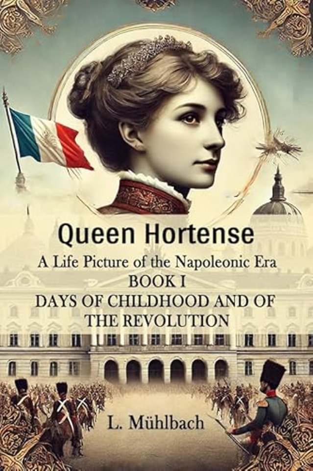 Queen Hortense A Life Picture Of The Napoleonic Era Book I Days Of Childhood And Of The Revolution