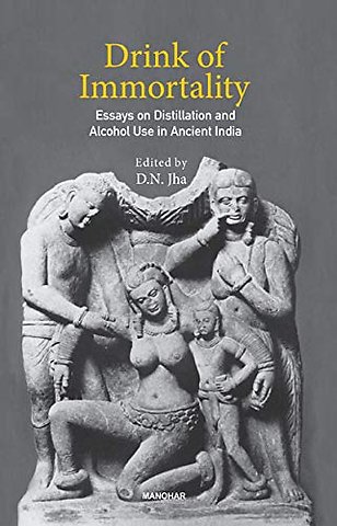Drink of Immortality – Essays on Distillation and Alcohol Use in Ancient India