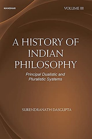 A History of Indian Philosophy – Principal Dualistic and Pluralistic Systems Vol. III