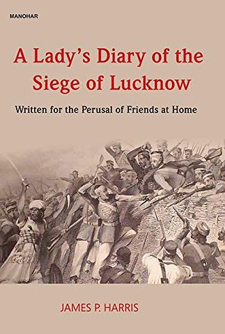 A Lady`s Diary of the Siege of Lucknow – Written for the Perusal of Friends at Home