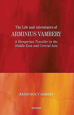 The Life and Adventures of Arminius Vambery – A Hungarian Traveller in the Middle East and Central Asia