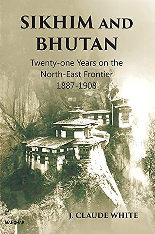Sikhim and Bhutan – Twenty–one Years on the North–East Frontier 1887–1908