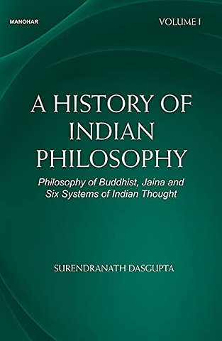 A History of Indian Philosophy – Philosophy of Buddhist, Jaina and Six Systems of Indian Thought Vol. I