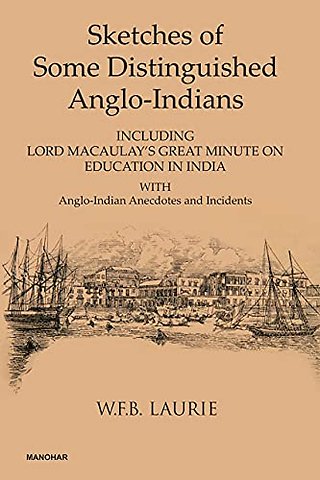 Sketches of Some Distinguished Anglo–Indians – Including Lord Macaulay`s Great Minute on Education in India with Anglo–Indian Anecdotes and