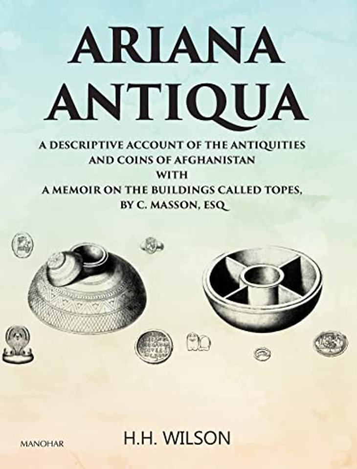Ariana Antiqua – A Descriptive Account of the Antiquities and Coins of Afghanistan with a Memoir on the Buildings Called Topes, by C. Masson