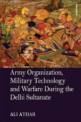 Army Organization, Military Technology and Warfare During the Delhi Sultanate