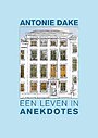 Antonie Dake - een leven in anekdotes Antonie Dake - een leven in anekdotes