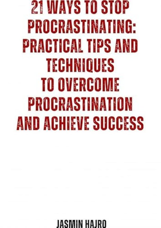 21 Ways to stop procrastinating : practical tips and techniques to overcome procrastination and achieve success