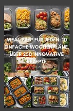 Meal Prep für Jeden: 10 einfache Wochenpläne, über 250 innovative Rezepte