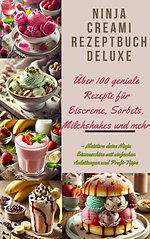 Ninja Creami Rezeptbuch Deluxe: Über 100 geniale Rezepte für Eiscreme, Sorbets, Milchshakes und mehr